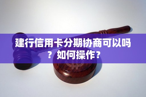 建行信用卡分期协商可以吗？如何操作？