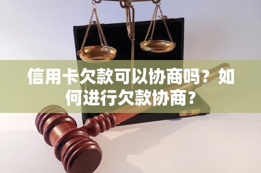 信用卡欠款可以协商吗？如何进行欠款协商？