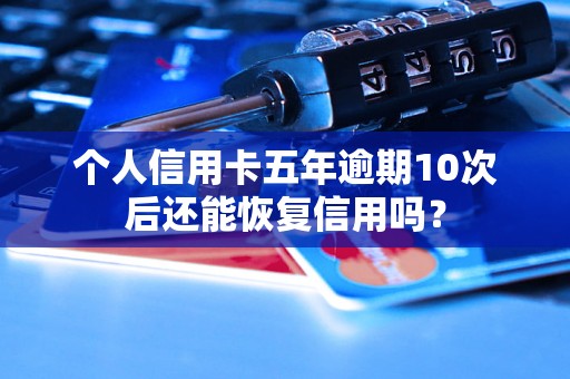 个人信用卡五年逾期10次后还能恢复信用吗？