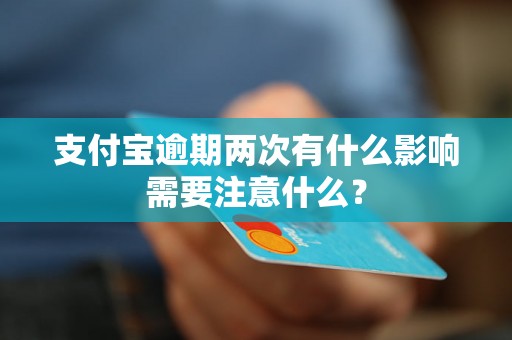 支付宝逾期两次有什么影响需要注意什么？