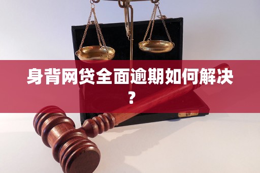 身背网贷全面逾期如何解决？