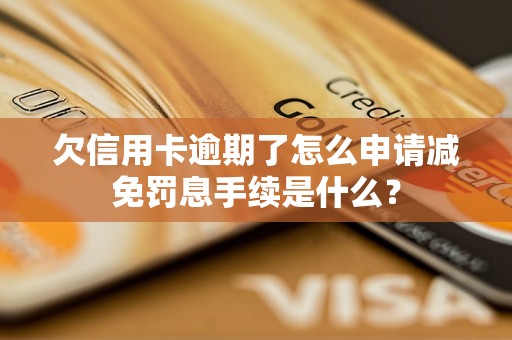 欠信用卡逾期了怎么申请减免罚息手续是什么？