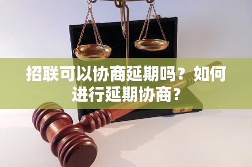 招联可以协商延期吗？如何进行延期协商？