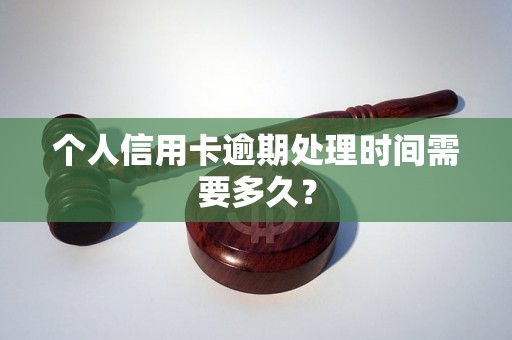 个人信用卡逾期处理时间需要多久？