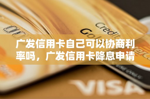 广发信用卡自己可以协商利率吗，广发信用卡降息申请流程