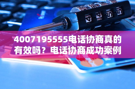 4007195555电话协商真的有效吗？电话协商成功案例分享