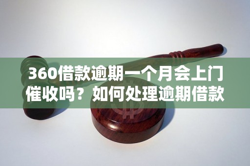 360借款逾期一个月会上门催收吗？如何处理逾期借款问题