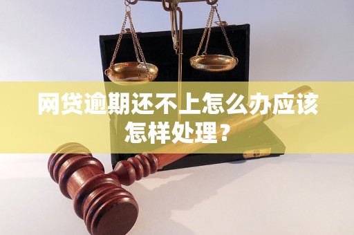 网贷逾期还不上怎么办应该怎样处理？