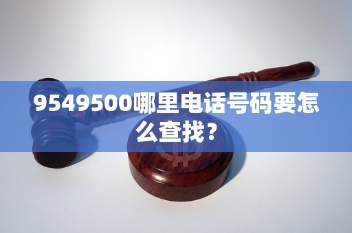 9549500哪里电话号码要怎么查找？