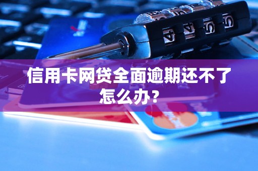 信用卡网贷全面逾期还不了怎么办？