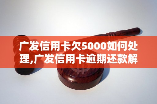 广发信用卡欠5000如何处理,广发信用卡逾期还款解决方案