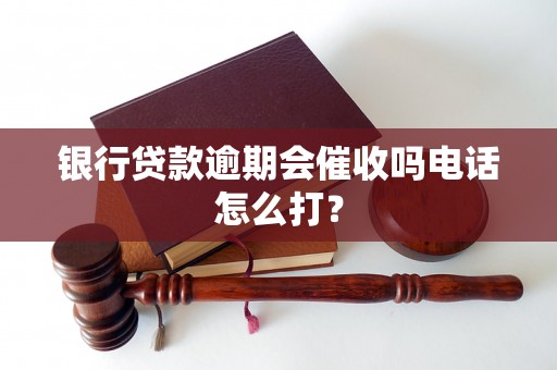 银行贷款逾期会催收吗电话怎么打？