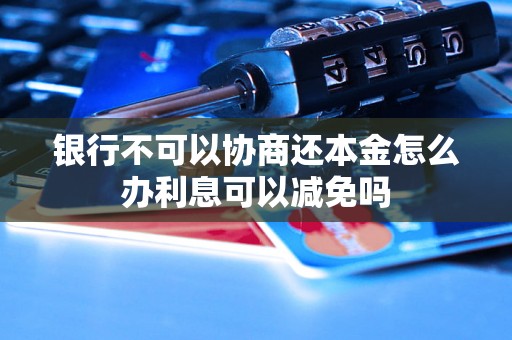 银行不可以协商还本金怎么办利息可以减免吗