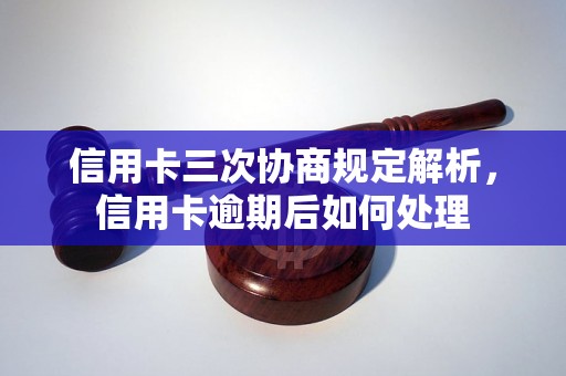 信用卡三次协商规定解析，信用卡逾期后如何处理