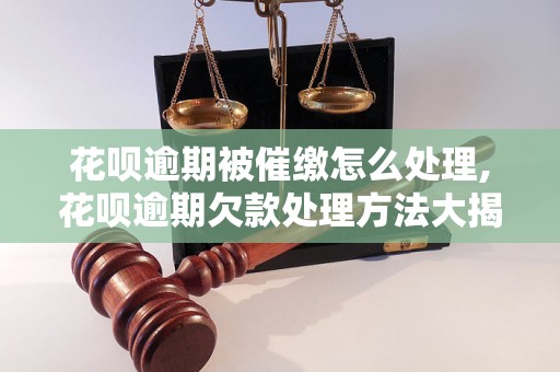 花呗逾期被催缴怎么处理,花呗逾期欠款处理方法大揭秘