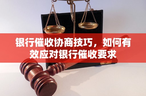 银行催收协商技巧，如何有效应对银行催收要求