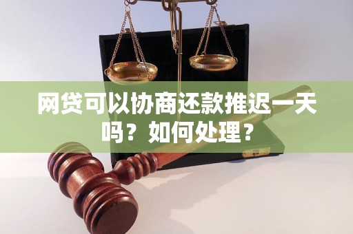 网贷可以协商还款推迟一天吗？如何处理？