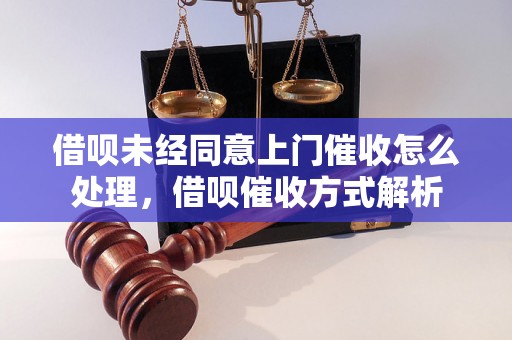 借呗未经同意上门催收怎么处理，借呗催收方式解析