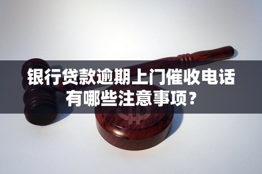 银行贷款逾期上门催收电话有哪些注意事项？