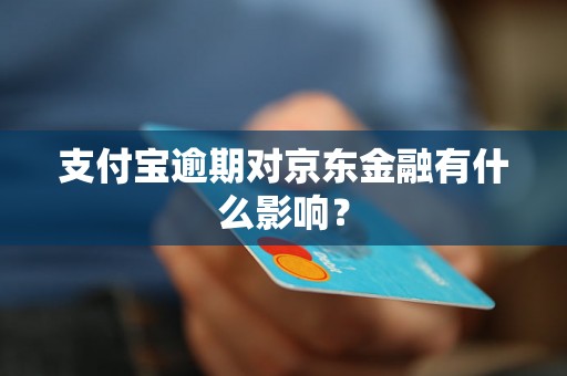 支付宝逾期对京东金融有什么影响？