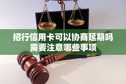 招行信用卡可以协商延期吗需要注意哪些事项