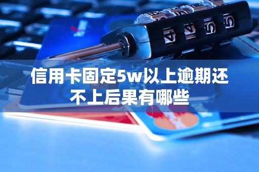 信用卡固定5w以上逾期还不上后果有哪些