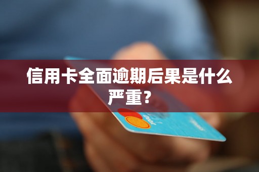 信用卡全面逾期后果是什么严重？