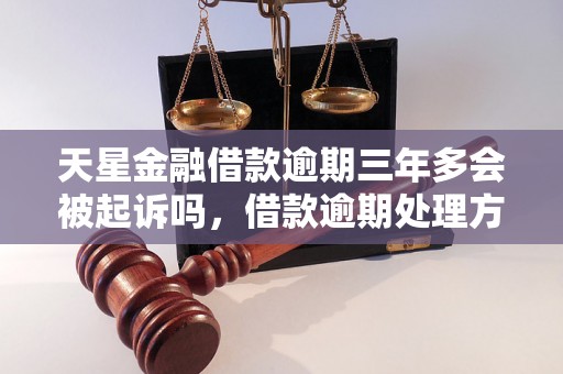 天星金融借款逾期三年多会被起诉吗，借款逾期处理方式详解