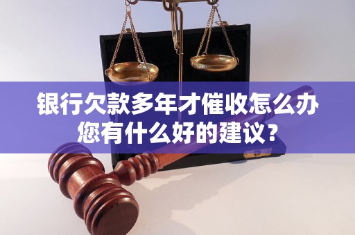 银行欠款多年才催收怎么办您有什么好的建议？