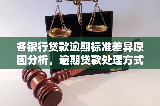 各银行贷款逾期标准差异原因分析，逾期贷款处理方式对比