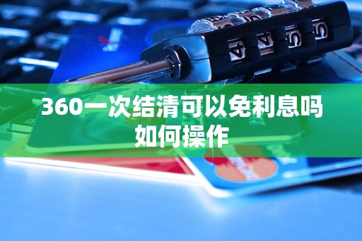 360一次结清可以免利息吗如何操作