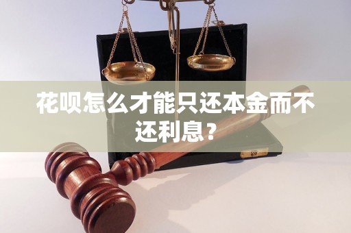 花呗怎么才能只还本金而不还利息？