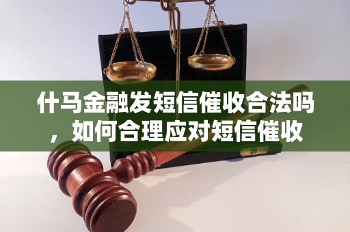 什马金融发短信催收合法吗，如何合理应对短信催收