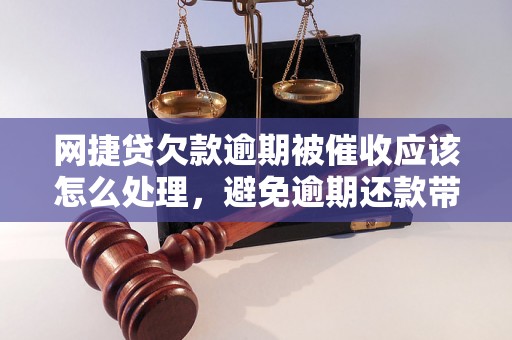 网捷贷欠款逾期被催收应该怎么处理，避免逾期还款带来的后果