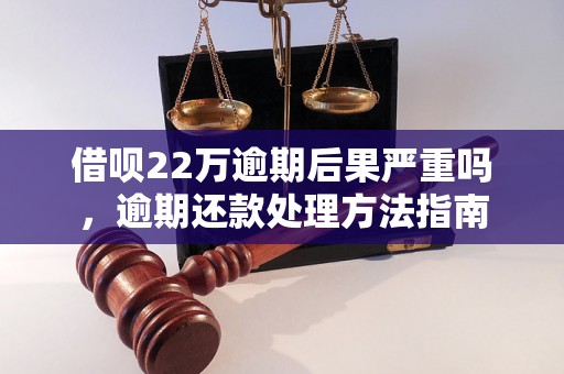 借呗22万逾期后果严重吗，逾期还款处理方法指南