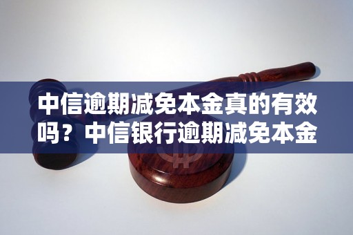 中信逾期减免本金真的有效吗？中信银行逾期减免本金政策解析