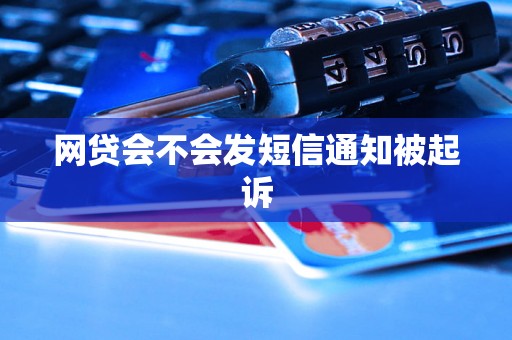 网贷会不会发短信通知被起诉