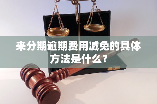 来分期逾期费用减免的具体方法是什么？