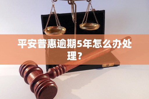 平安普惠逾期5年怎么办处理？