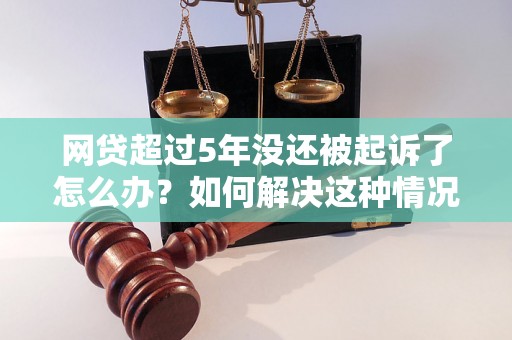 网贷超过5年没还被起诉了怎么办？如何解决这种情况？