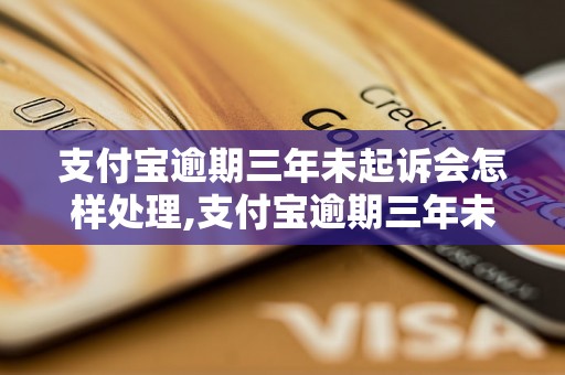 支付宝逾期三年未起诉会怎样处理,支付宝逾期三年未起诉后果严重吗