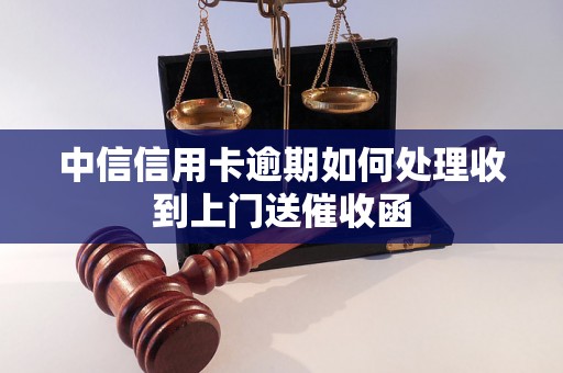 中信信用卡逾期如何处理收到上门送催收函