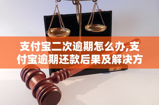 支付宝二次逾期怎么办,支付宝逾期还款后果及解决方法