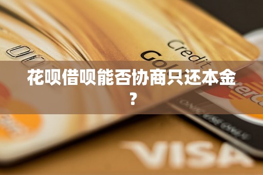 花呗借呗能否协商只还本金？