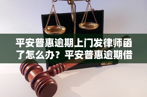 平安普惠逾期上门发律师函了怎么办？平安普惠逾期借款如何处理？