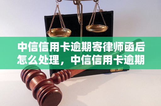 中信信用卡逾期寄律师函后怎么处理，中信信用卡逾期罚息怎么算