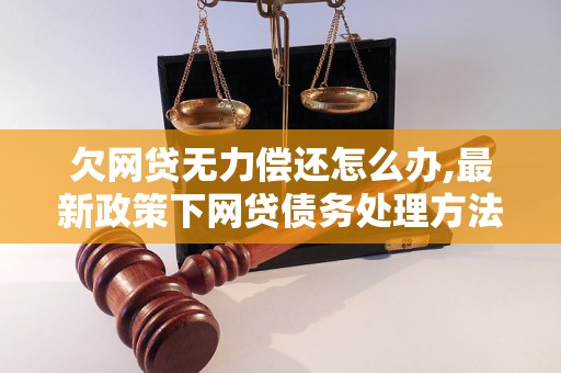 欠网贷无力偿还怎么办,最新政策下网贷债务处理方法