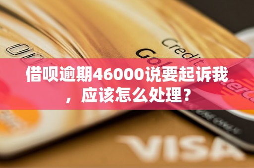 借呗逾期46000说要起诉我，应该怎么处理？