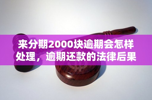 来分期2000块逾期会怎样处理，逾期还款的法律后果是什么