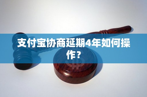 支付宝协商延期4年如何操作？